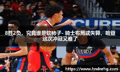 8胜2负，究竟谁是软柿子- 骑士布局或失算，哈登这次冲冠又难了