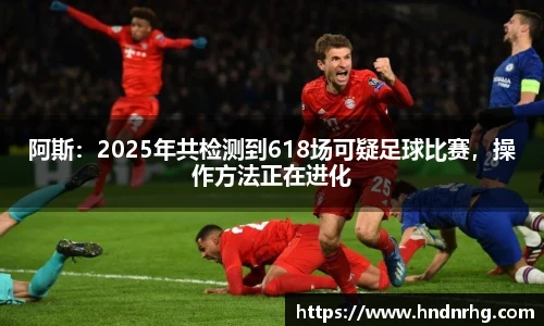 阿斯：2025年共检测到618场可疑足球比赛，操作方法正在进化