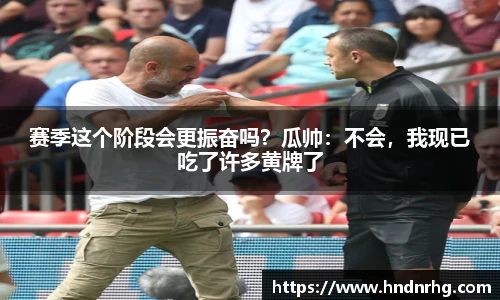 赛季这个阶段会更振奋吗？瓜帅：不会，我现已吃了许多黄牌了